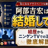 阿部吉宏は結婚してる？経歴からニンゲンTVでの活躍まで徹底解説