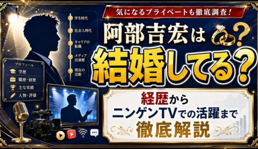 阿部吉宏は結婚してる？経歴からニンゲンTVでの活躍まで徹底解説