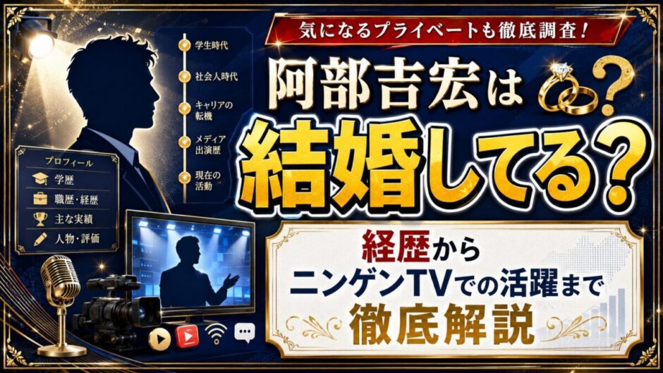 阿部吉宏は結婚してる？経歴からニンゲンTVでの活躍まで徹底解説