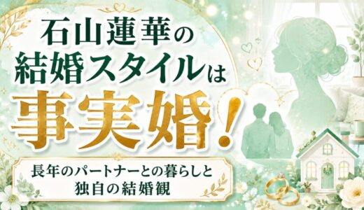 石山蓮華の結婚スタイルは事実婚！長年のパートナーとの暮らしと独自の結婚観
