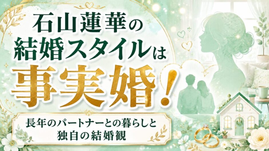 石山蓮華の結婚スタイルは事実婚！長年のパートナーとの暮らしと独自の結婚観