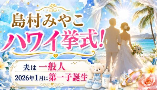 島村みやこが結婚してハワイ挙式！夫は一般人で2026年1月に第一子誕生