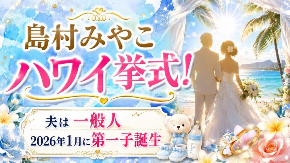 島村みやこが結婚してハワイ挙式！夫は一般人で2026年1月に第一子誕生