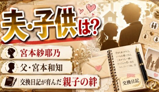 宮本紗耶乃の結婚した夫・子供は？父・宮本和知との交換日記が生んだ親子の絆も紹介