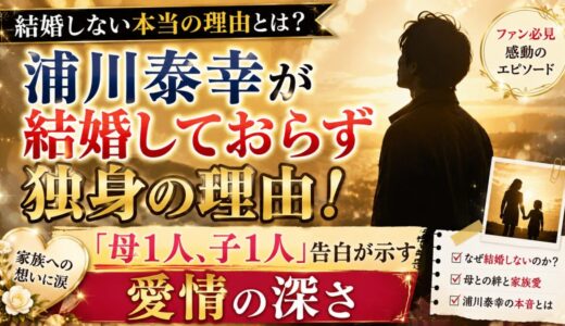 浦川泰幸が結婚しておらず独身の理由！「母1人、子1人」告白が示す愛情の深さ