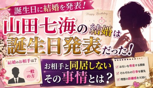 山田七海の結婚は誕生日発表だった！お相手と同居しない事情とは