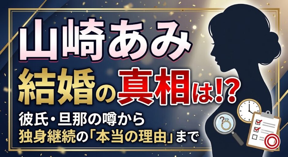 山崎あみの結婚は？彼氏・旦那の噂と独身を続ける理由を調査
