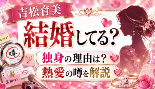 吉松育美は結婚してる？独身の理由と熱愛の噂を解説