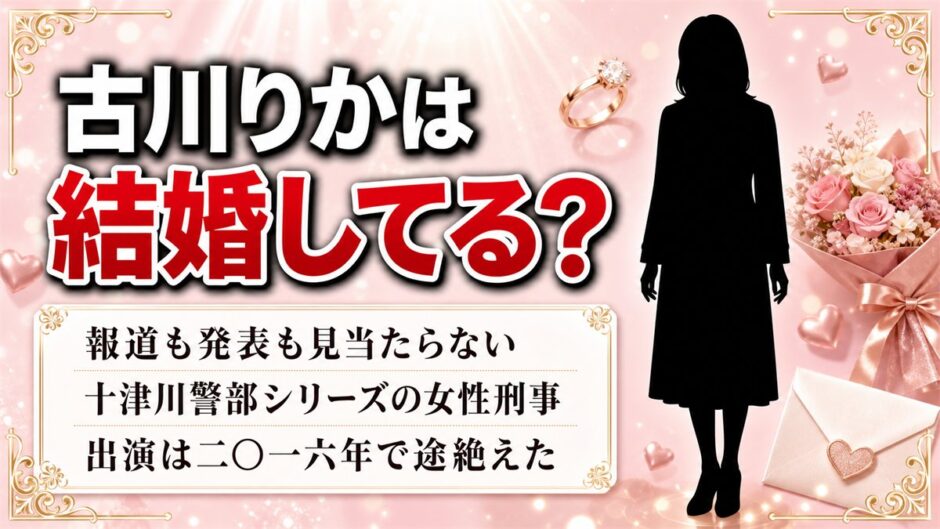 古川りかの結婚は公表されていない！十津川警部シリーズ後に消えた経緯