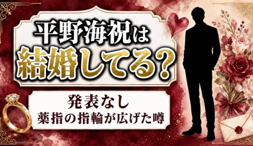 平野海祝の結婚は発表なし！薬指の指輪が噂になったキッカケとは？