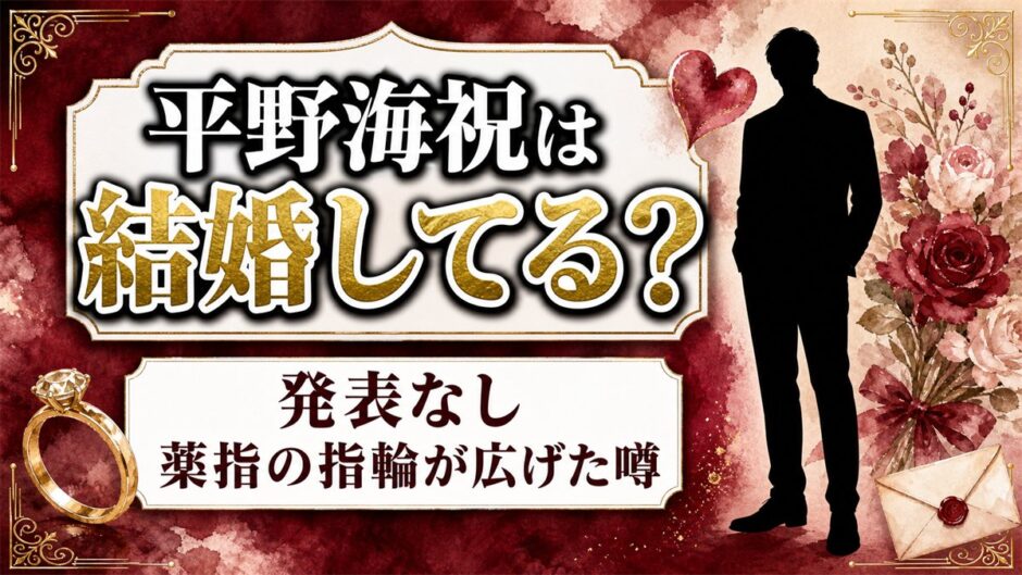 平野海祝の結婚は発表なし！薬指の指輪が噂になったキッカケとは？