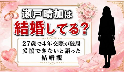 瀬戸晴加の結婚は未発表！27歳で終えた4年交際と「妥協できない」結婚観