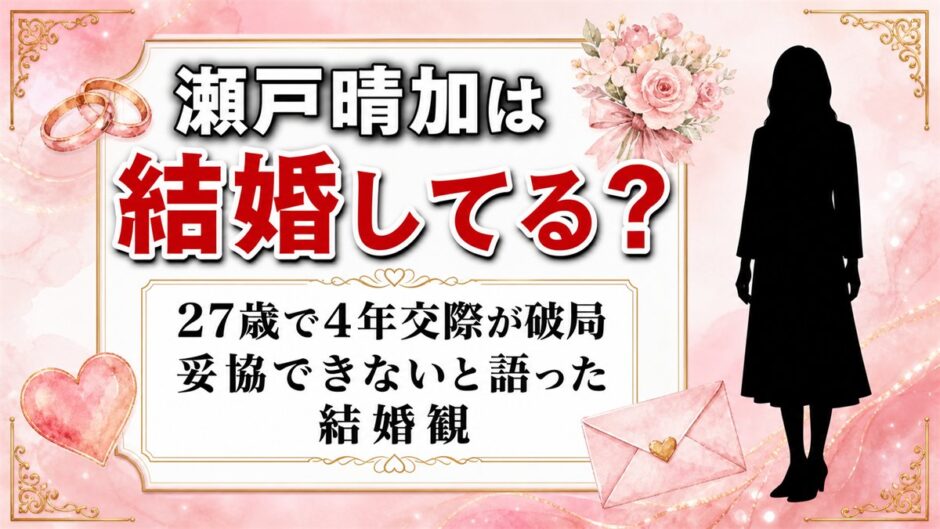 瀬戸晴加の結婚は未発表！27歳で終えた4年交際と「妥協できない」結婚観
