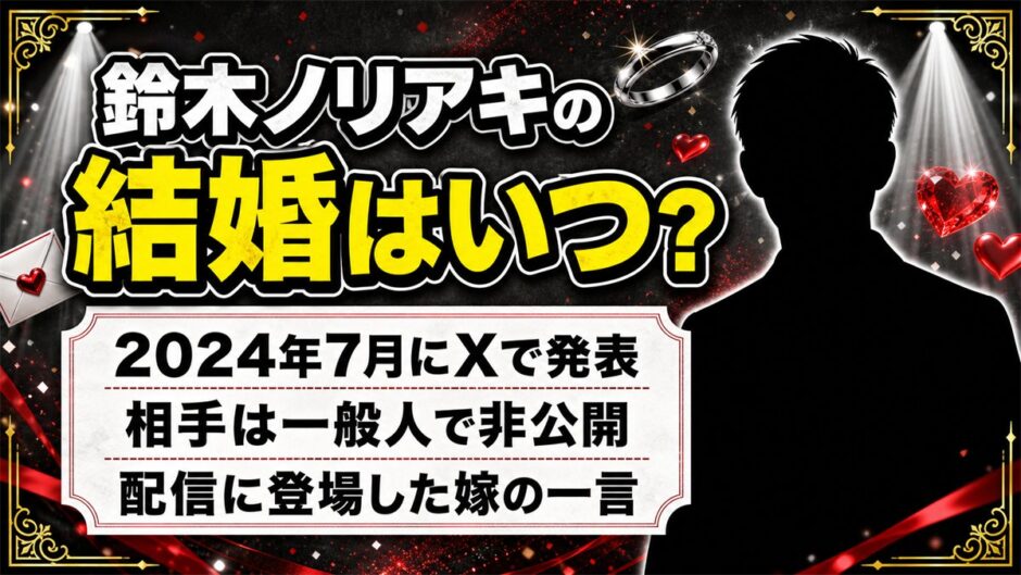 鈴木ノリアキの結婚は2024年7月に発表！嫁が配信で見せた意外な素顔