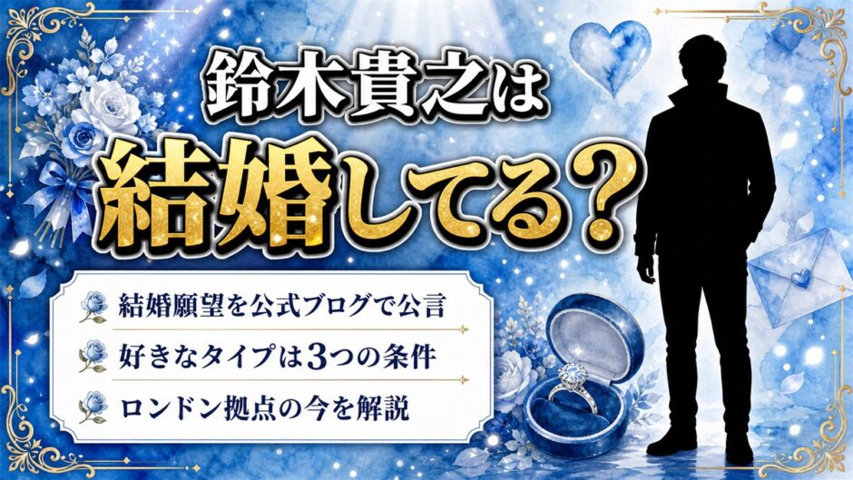 鈴木貴之の結婚は未発表！公式ブログで語った結婚願望と好きなタイプ3条件
