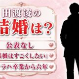田渡凌の結婚は公表なし！本人が語った「結婚はすごくしたい」とテラハ卒業後の6年