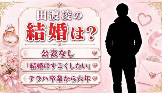 田渡凌の結婚は公表なし！本人が語った「結婚はすごくしたい」とテラハ卒業後の6年