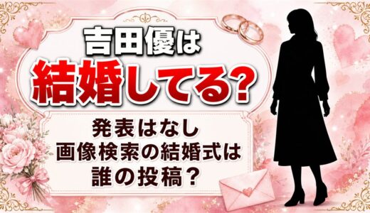 吉田優の結婚は発表なし！画像検索に結婚式が並ぶのは誰の投稿なのか