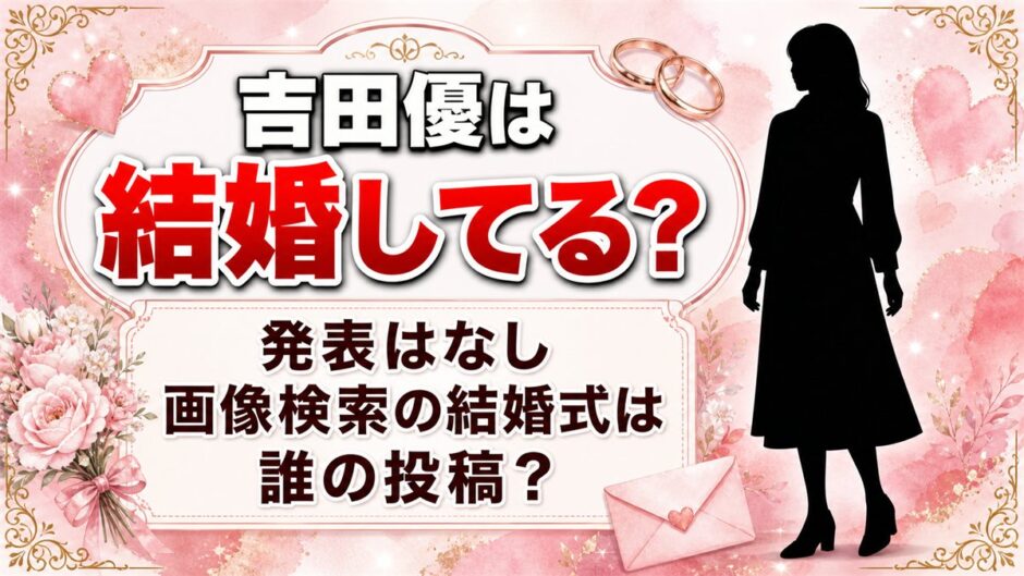 吉田優の結婚は発表なし！画像検索に結婚式が並ぶのは誰の投稿なのか