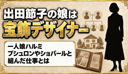 出田節子の娘は宝飾デザイナーのハルミ！ブシュロンやショパールと組んだ仕事とは
