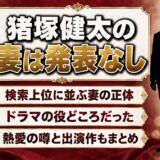 猪塚健太の妻は発表なし！検索上位に並ぶ妻はドラマの役どころ