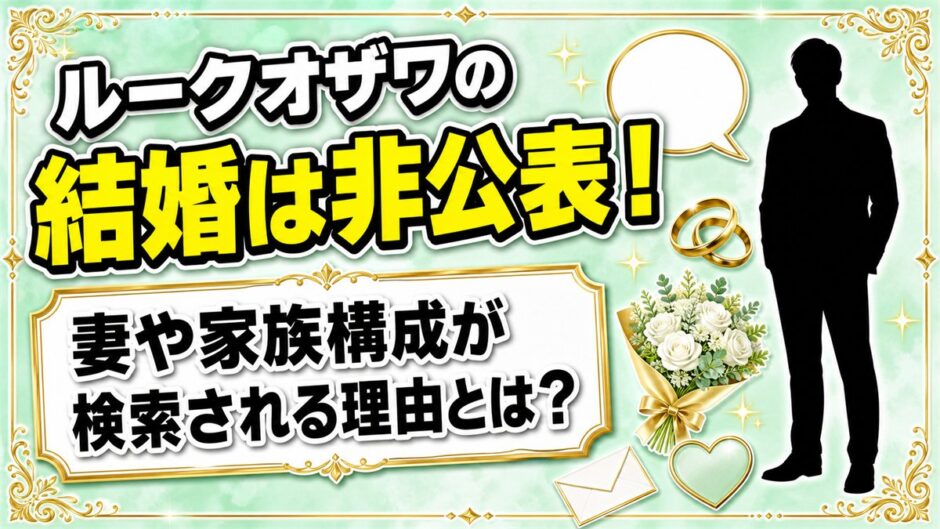 ルークオザワの結婚は非公表！妻や家族構成が検索される理由とは？