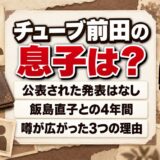 チューブの前田の息子は公表なし！噂が広がった飯島直子との4年間とは