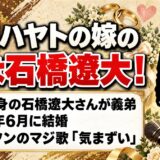 広田ハヤトの嫁の弟は四千頭身の石橋遼大！ゴッドタンのマジ歌「気まずい」とは
