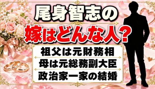 尾身智志の嫁はどんな人？元財務相の孫の結婚が注目される理由とは
