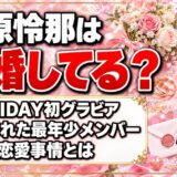 吉原怜那は結婚してる？FRIDAY初グラビアで注目された最年少メンバーの恋愛事情とは