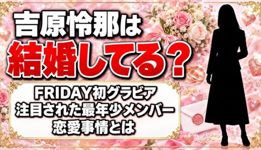 吉原怜那は結婚してる？FRIDAY初グラビアで注目された最年少メンバーの恋愛事情とは