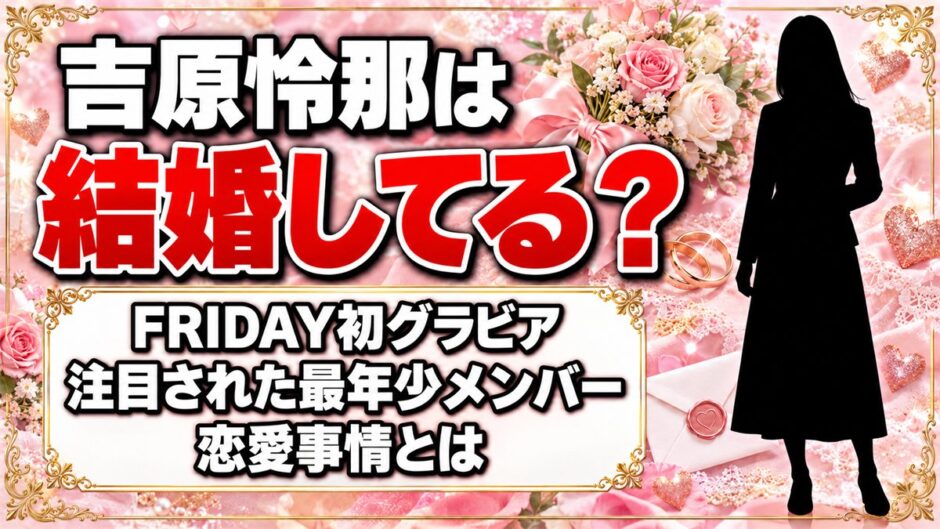 吉原怜那は結婚してる？FRIDAY初グラビアで注目された最年少メンバーの恋愛事情とは